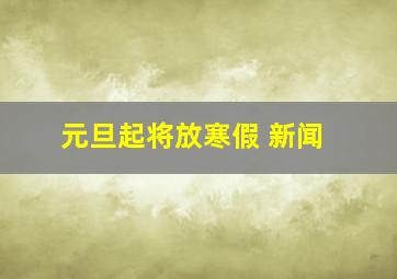 元旦起将放寒假 新闻